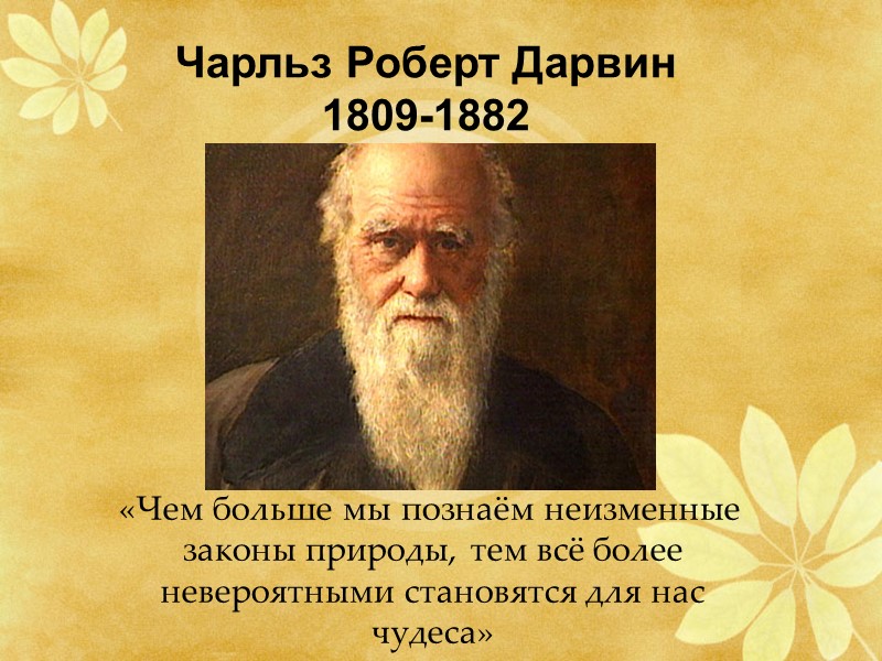 Чарльз Роберт Дарвин 1809-1882    «Чем больше мы познаём неизменные законы природы,